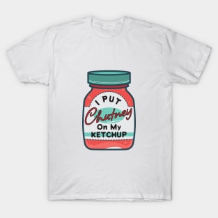 I put chutney on my ketchup. T-Shirt